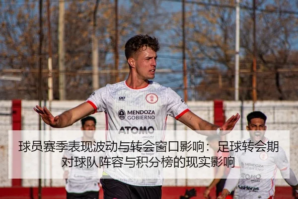 球员赛季表现波动与转会窗口影响：足球转会期对球队阵容与积分榜的现实影响