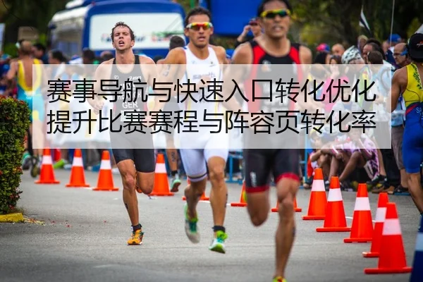 赛事导航与快速入口转化优化 提升比赛赛程与阵容页转化率